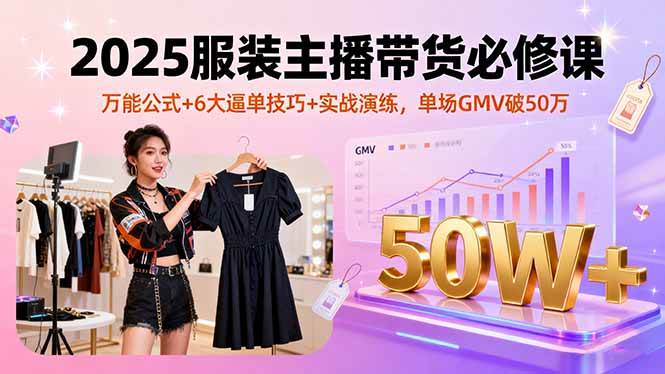 （16001期）2025服装主播带货必修课，万能公式+6大逼单技巧+实战演练，单场GMV破50万网创项目-知识付费-在线课程-自媒体创业-网络副业-优利资源优利资源网