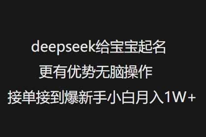 deepseek给宝宝起名更有优势无脑操作接单接到爆新手小白月入1W+网创项目-知识付费-在线课程-自媒体创业-网络副业-优利资源优利资源网