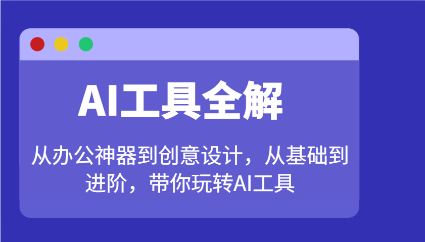 AI工具全解：从办公神器到创意设计，从基础到进阶，带你玩转AI工具网创项目-知识付费-在线课程-自媒体创业-网络副业-优利资源优利资源网
