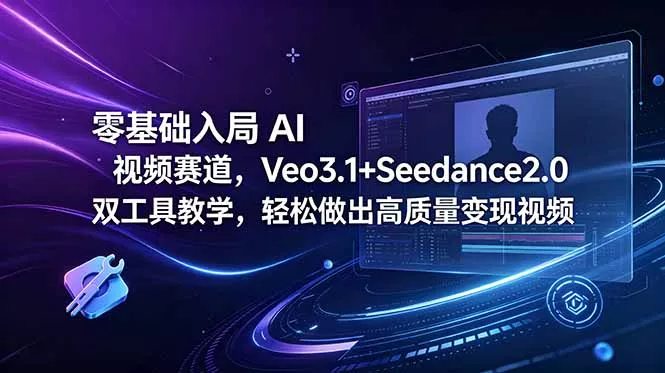 零基础入局 AI 视频赛道，Veo3.1+Seedance2.0 双工具教学，轻松做出高质量变现视频网创项目-知识付费-在线课程-自媒体创业-网络副业-优利资源优利资源网