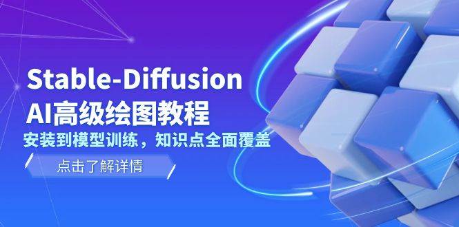 Stable Diffusion AI高级绘图教程，安装到模型训练，知识点全面覆盖网创项目-知识付费-在线课程-自媒体创业-网络副业-优利资源优利资源网
