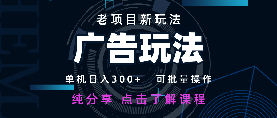 老项目新玩法 广告变现 日入300+ 可批量操作 新手 小白可快速上手网创项目-知识付费-在线课程-自媒体创业-网络副业-优利资源优利资源网