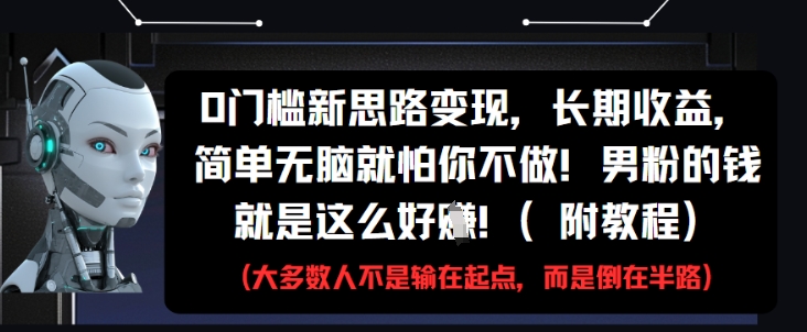 0门槛新思路变现，长期收益，简单无脑就怕你不做，男粉的钱就是这么好挣(附教程)网创项目-知识付费-在线课程-自媒体创业-网络副业-优利资源优利资源网