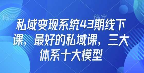 私域变现系统43期线下课，最好的私域课，三大体系十大模型网创项目-知识付费-在线课程-自媒体创业-网络副业-优利资源优利资源网