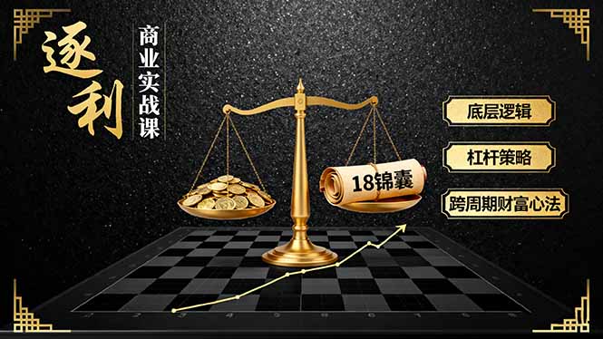 《逐 利》商业实战课，底层逻辑、杠杆策略、18锦囊，跨周期财富心法(更新网创项目-知识付费-在线课程-自媒体创业-网络副业-优利资源优利资源网