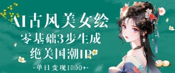 AI古风美女绘：零基础3步生成绝美国潮IP，单日变现1k+网创项目-知识付费-在线课程-自媒体创业-网络副业-优利资源优利资源网