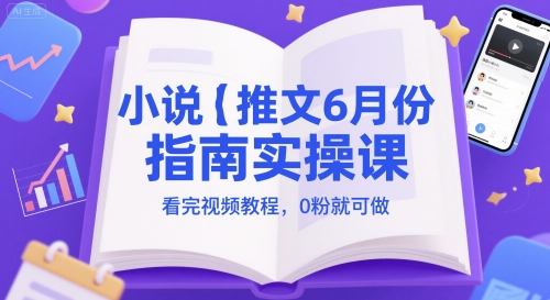 小说推文6月份指南实操课，看完视频教程，0粉就可做网创项目-知识付费-在线课程-自媒体创业-网络副业-优利资源优利资源网
