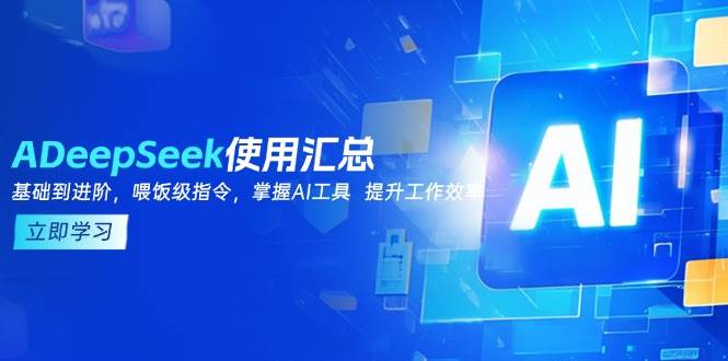 DeepSeek使用汇总，基础到进阶，提示词技巧，掌握AI工具 提升工作效率网创项目-知识付费-在线课程-自媒体创业-网络副业-优利资源优利资源网