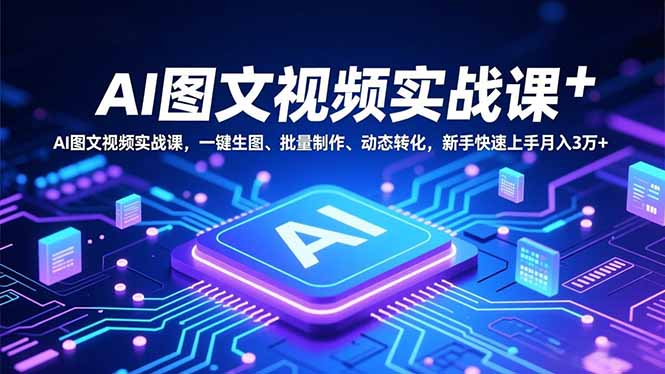 AI图文视频实战课，一键生图、批量制作、动态转化，新手快速上手月入3万+网创项目-知识付费-在线课程-自媒体创业-网络副业-优利资源优利资源网