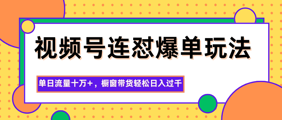 视频号连怼爆单玩法，单日流量十万+，橱窗带货轻松日入过千网创项目-知识付费-在线课程-自媒体创业-网络副业-优利资源优利资源网