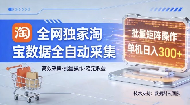 全网独家，淘宝数据全自动采集项目，批量可矩阵，单机轻松日入300【揭秘】网创项目-知识付费-在线课程-自媒体创业-网络副业-优利资源优利资源网