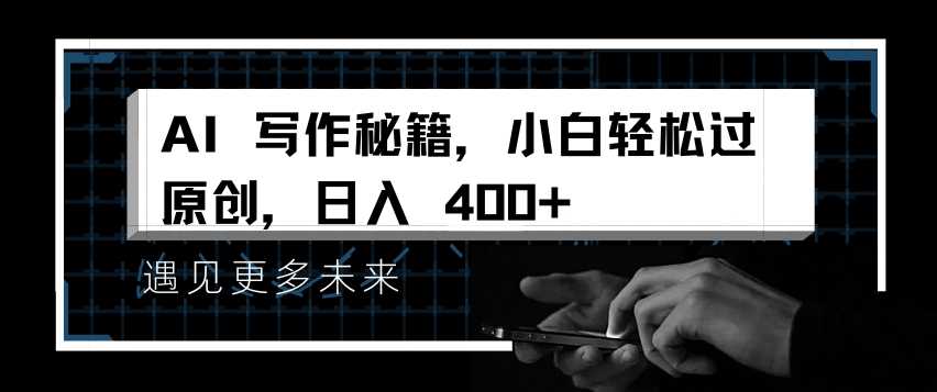 AI写作秘籍，小白轻松过原创，日入 4张【揭秘】网创项目-知识付费-在线课程-自媒体创业-网络副业-优利资源优利资源网