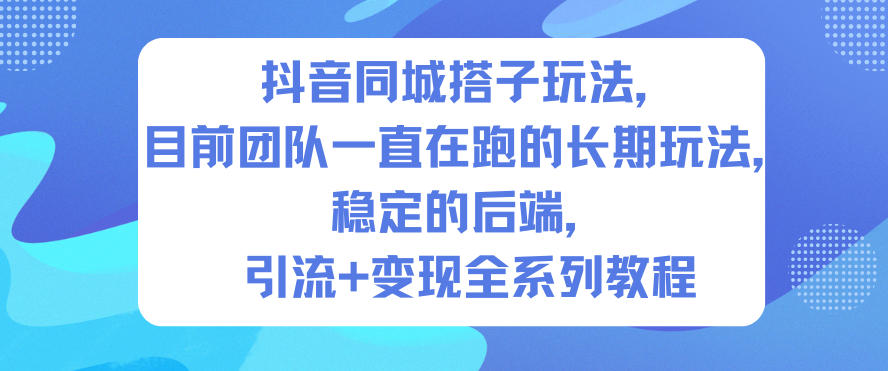 抖音同城搭子玩法，目前团队一直在跑的长期玩法，稳定的后端，引流+变现全系列教程网创项目-知识付费-在线课程-自媒体创业-网络副业-优利资源优利资源网