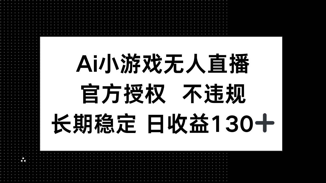 （14260期）AI小游戏无人直播，官方授权 不违规，单日平均收益130+网创项目-知识付费-在线课程-自媒体创业-网络副业-优利资源优利资源网