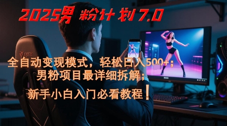 2025男粉计划7.0，全自动变现模式，轻松日入5张+，新手小白必看课程网创项目-知识付费-在线课程-自媒体创业-网络副业-优利资源优利资源网