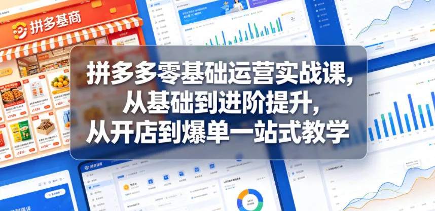 拼多多零基础运营实战课，从基础到进阶提升，从开店到爆单一站式教学网创项目-知识付费-在线课程-自媒体创业-网络副业-优利资源优利资源网