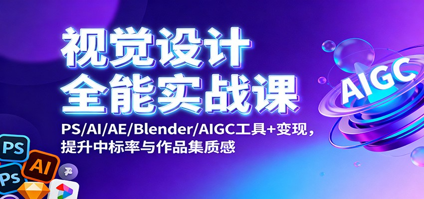 视觉设计全能实战课：PS/AI/AE/Blender/AIGC工具+变现，提升中标率与作品集质感网创项目-知识付费-在线课程-自媒体创业-网络副业-优利资源优利资源网