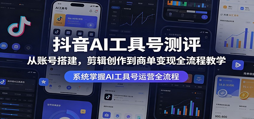 抖音AI工具号测评：从账号搭建，剪辑创作到商单变现全流程教学网创项目-知识付费-在线课程-自媒体创业-网络副业-优利资源优利资源网