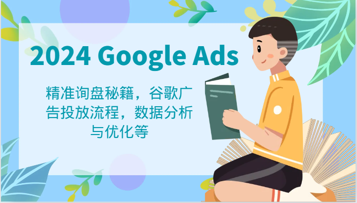 2024 Google Ads 教程：精准询盘秘籍，谷歌广告投放流程，数据分析与优化等网创项目-知识付费-在线课程-自媒体创业-网络副业-优利资源优利资源网