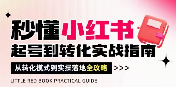 秒懂小红书-起号到转化实战指南，从转化模式到实操落地全攻略，让你破解流量玄学，做得有结果网创项目-知识付费-在线课程-自媒体创业-网络副业-优利资源优利资源网