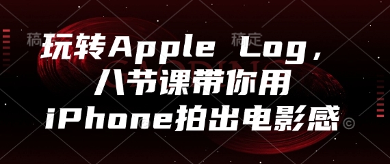 玩转Apple Log，八节课带你用iPhone拍出电影感网创项目-知识付费-在线课程-自媒体创业-网络副业-优利资源优利资源网