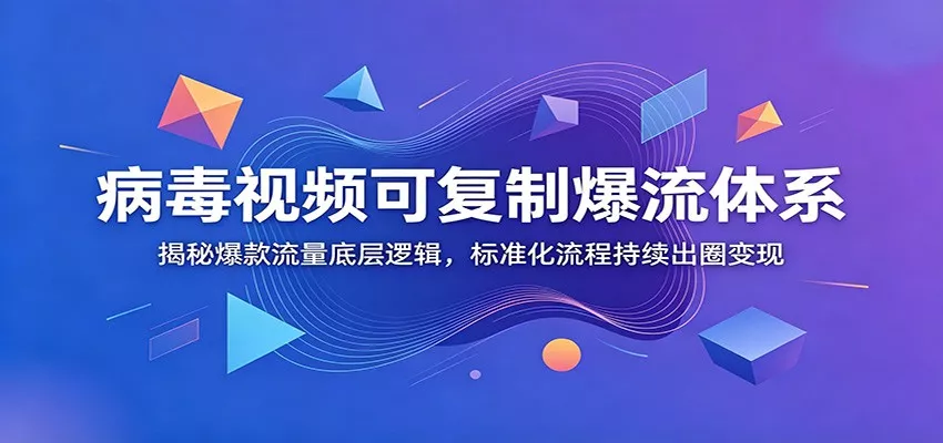 病毒视频可复制爆流体系：揭秘爆款流量底层逻辑，标准化流程持续出圈变现网创项目-知识付费-在线课程-自媒体创业-网络副业-优利资源优利资源网