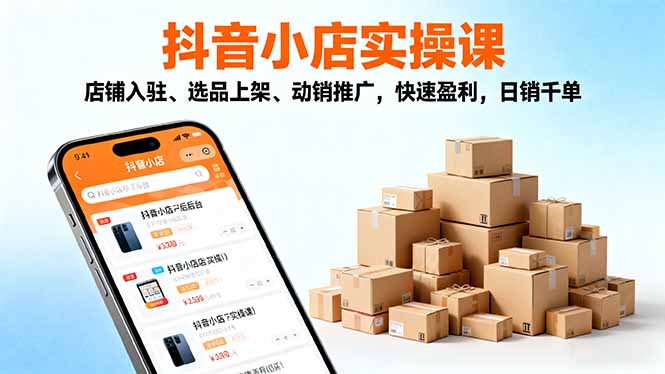 2025抖音小店实操课，店铺入驻、选品上架、动销推广，快速盈利，日销千单网创项目-知识付费-在线课程-自媒体创业-网络副业-优利资源优利资源网