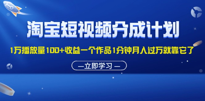 （11908期）淘宝短视频分成计划1万播放量100+收益一个作品1分钟月入过万就靠它了网创项目-知识付费-在线课程-自媒体创业-网络副业-优利资源优利资源网