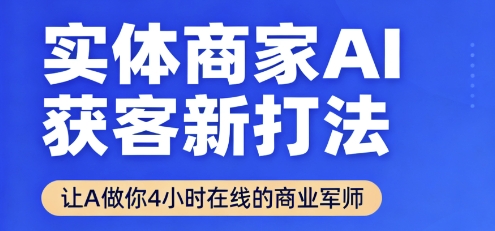 实体商家AI获客新打法【2025年9月】让AI做你24小时在线的商业军师，效率开挂，甩开盲目摸索网创项目-知识付费-在线课程-自媒体创业-网络副业-优利资源优利资源网