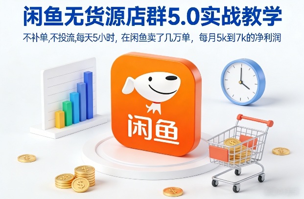 闲鱼无货源店群5.0实战教学，不补单，不投流，每天5小时，在闲鱼卖了几万单，每月5k到7k的净利润网创项目-知识付费-在线课程-自媒体创业-网络副业-优利资源优利资源网