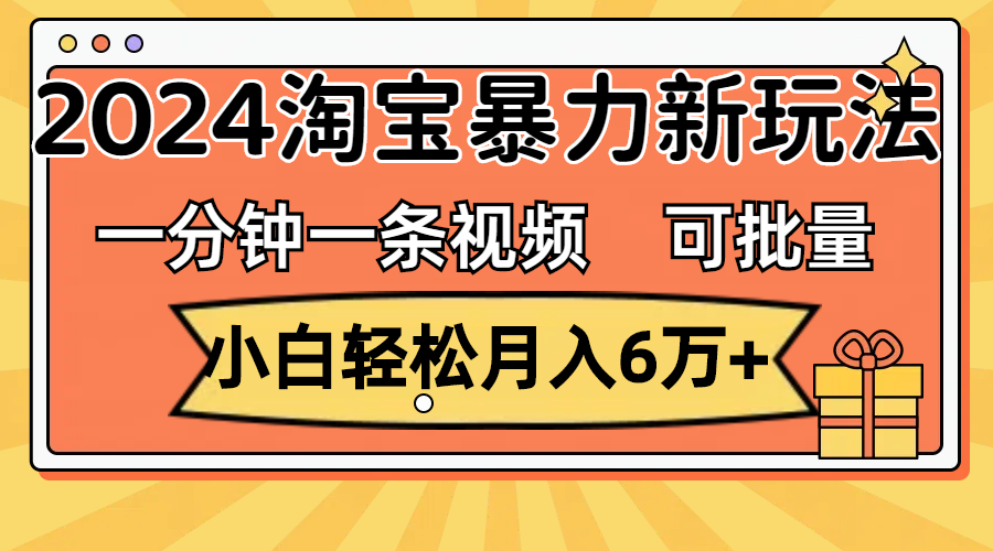 （11700期）一分钟一条视频，小白轻松月入6万+，2024淘宝暴力新玩法，可批量放大收益网创项目-知识付费-在线课程-自媒体创业-网络副业-优利资源优利资源网