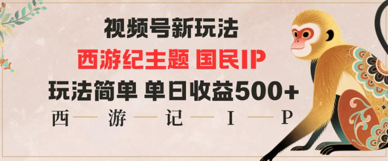 视频号分成新玩法，西游记主题国民IP，玩法简单，单日收益多张网创项目-知识付费-在线课程-自媒体创业-网络副业-优利资源优利资源网