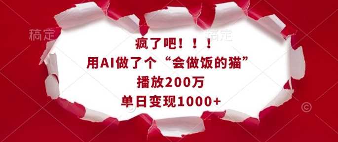 疯了吧！用AI做了个“会做饭的猫”，播放200万，单日变现1k网创项目-知识付费-在线课程-自媒体创业-网络副业-优利资源优利资源网