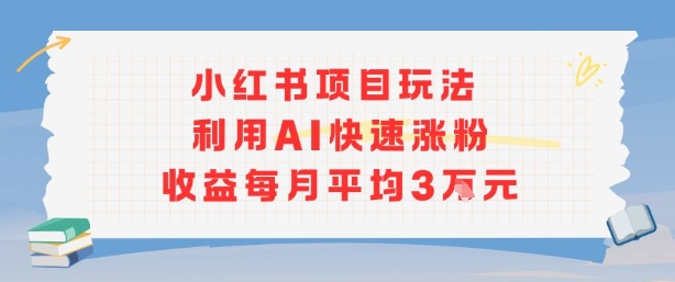 小红书商单项目新玩法，利用AI快速涨粉收益每月平均3W网创项目-知识付费-在线课程-自媒体创业-网络副业-优利资源优利资源网