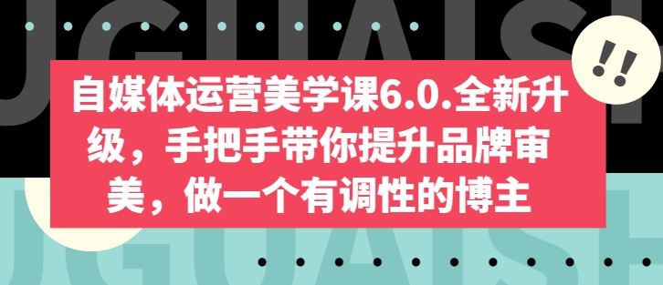 自媒体运营美学课6.0.全新升级，手把手带你提升品牌审美，做一个有调性的博主网创项目-知识付费-在线课程-自媒体创业-网络副业-优利资源优利资源网