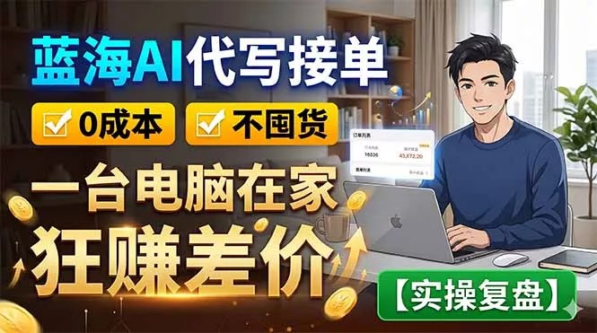蓝海AI代写接单：0成本不囤货，一台电脑在家狂赚差价【实操复盘】网创项目-知识付费-在线课程-自媒体创业-网络副业-优利资源优利资源网