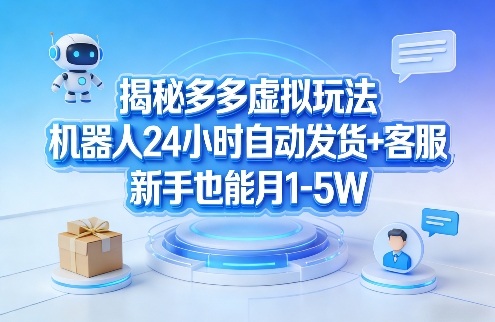 揭秘多多虚拟玩法，机器人24小时自动发货+客服，新手也能月1-5W！网创项目-知识付费-在线课程-自媒体创业-网络副业-优利资源优利资源网