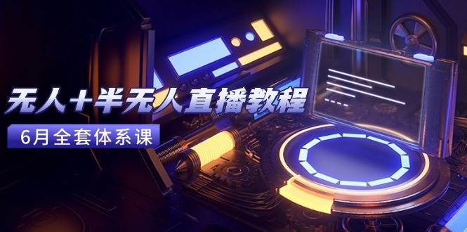 （15015期）无人+半无人直播教程：AI工具+场景搭建，0到1掌握核心技术(6月更新)网创项目-知识付费-在线课程-自媒体创业-网络副业-优利资源优利资源网