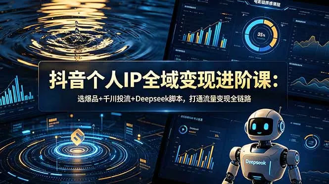 抖音个人IP全域变现进阶课-更新26年6月：选爆品+千川投流+Deepseek脚本，打通流量变现全链路网创项目-知识付费-在线课程-自媒体创业-网络副业-优利资源优利资源网