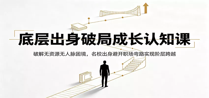 底层出身破局成长认知课：破解无资源无人脉困境，名校出身避开职场弯路实现阶层跨越网创项目-知识付费-在线课程-自媒体创业-网络副业-优利资源优利资源网