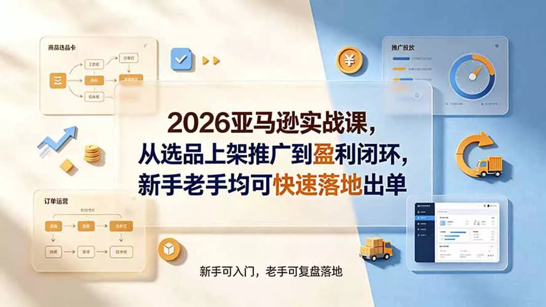 2026亚马逊实战课，从选品上架推广到盈利闭环，新手老手均可快速落地出单网创项目-知识付费-在线课程-自媒体创业-网络副业-优利资源优利资源网