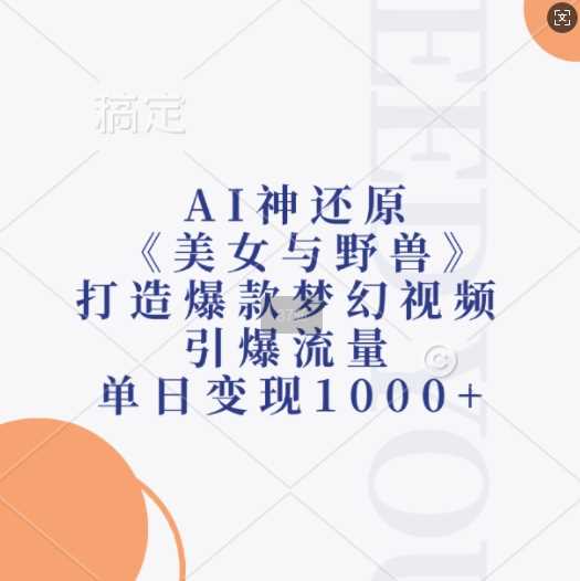 AI神还原《美女与野兽》，打造爆款梦幻视频，引爆流量，单日变现1k网创项目-知识付费-在线课程-自媒体创业-网络副业-优利资源优利资源网