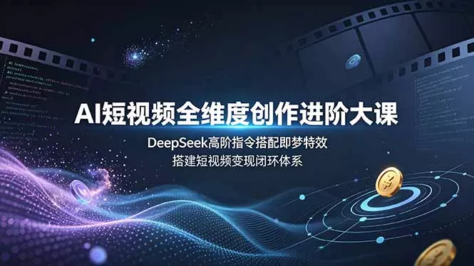 AI短视频全维度创作进阶大课，DeepSeek高阶指令搭配即梦特效，搭建短视频变现闭环体系网创项目-知识付费-在线课程-自媒体创业-网络副业-优利资源优利资源网