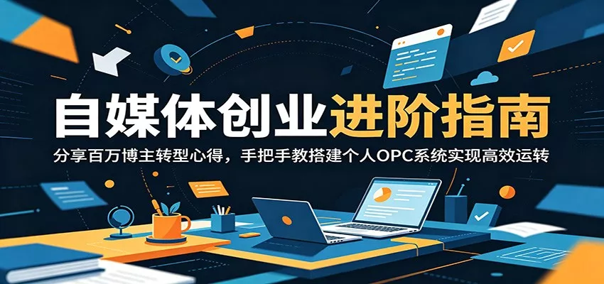 自媒体创业进阶指南:分享百万博主转型心得,手把手教搭建个人OPC系统实现高效运转网创项目-知识付费-在线课程-自媒体创业-网络副业-优利资源优利资源网