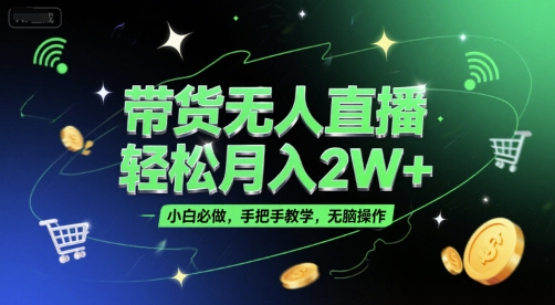 带货无人直播，轻松月入2W+，小白必做，手把手教学，无脑操作(附学习资料)网创项目-知识付费-在线课程-自媒体创业-网络副业-优利资源优利资源网