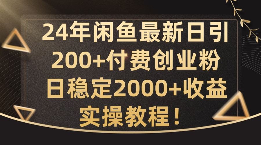24年闲鱼最新日引200+付费创业粉日稳2000+收益，实操教程【揭秘】网创项目-知识付费-在线课程-自媒体创业-网络副业-优利资源优利资源网