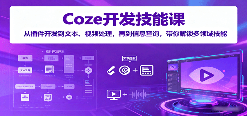 Coze开发技能课：从插件开发到文本、视频处理，再到信息查询，带你解锁多领域技能网创项目-知识付费-在线课程-自媒体创业-网络副业-优利资源优利资源网