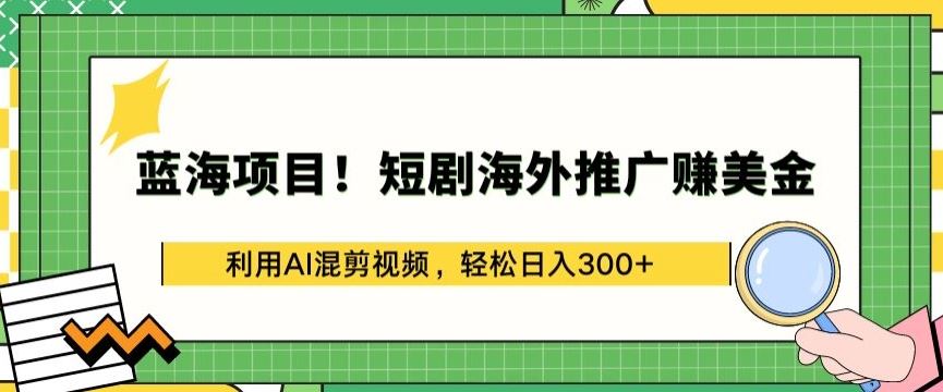 蓝海项目!短剧海外推广赚美金，利用AI混剪视频，轻松日入300+【揭秘】网创项目-知识付费-在线课程-自媒体创业-网络副业-优利资源优利资源网