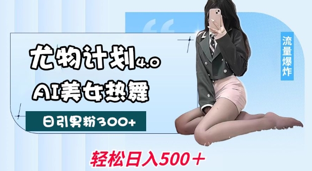 尤物计划4.0，AI美女热舞引爆流量，不限流不封号，轻松月入1W+网创项目-知识付费-在线课程-自媒体创业-网络副业-优利资源优利资源网