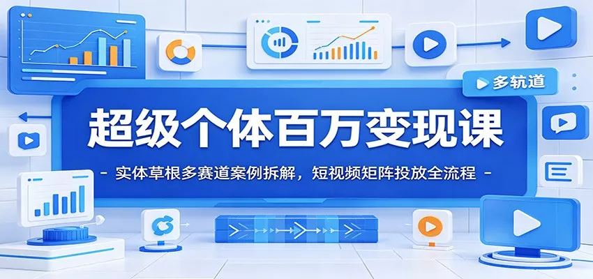 超级个体百万变现课：实体草根多赛道案例拆解，短视频矩阵投放全流程网创项目-知识付费-在线课程-自媒体创业-网络副业-优利资源优利资源网